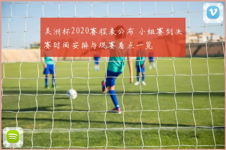 美洲杯2020赛程表公布 小组赛到决赛时间安排与观赛看点一览