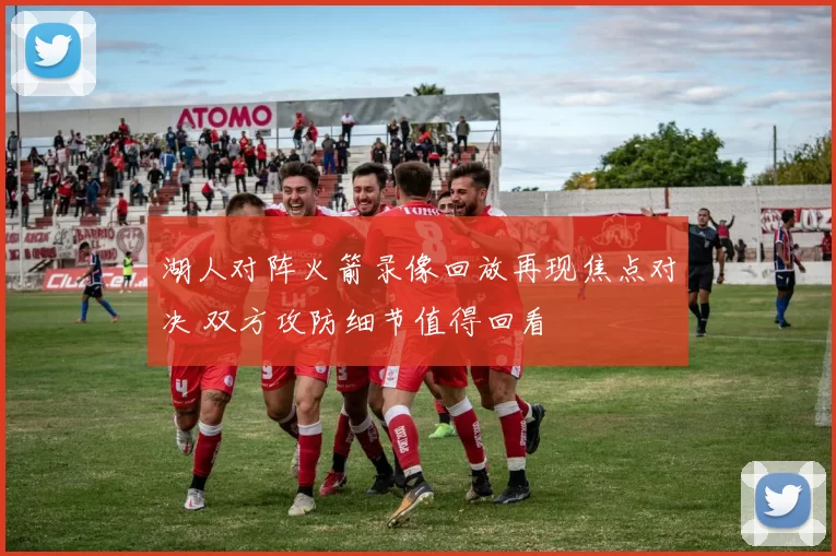 湖人对阵火箭录像回放再现焦点对决 双方攻防细节值得回看