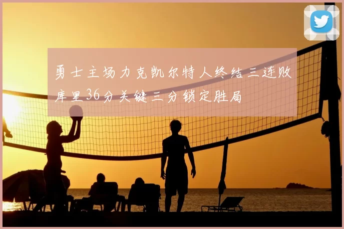 勇士主场力克凯尔特人终结三连败库里36分关键三分锁定胜局