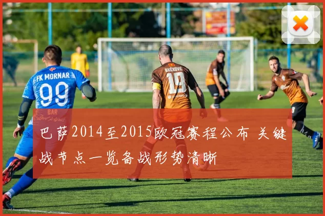 巴萨2014至2015欧冠赛程公布 关键战节点一览备战形势清晰