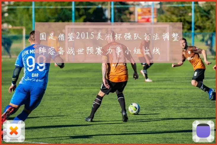 国足借鉴2015美洲杯强队打法调整阵容备战世预赛力争小组出线