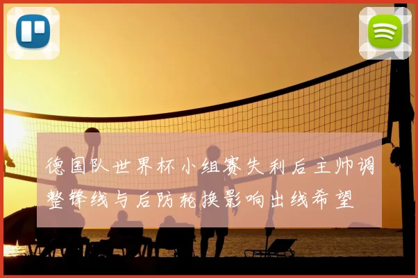 德国队世界杯小组赛失利后主帅调整锋线与后防轮换影响出线希望