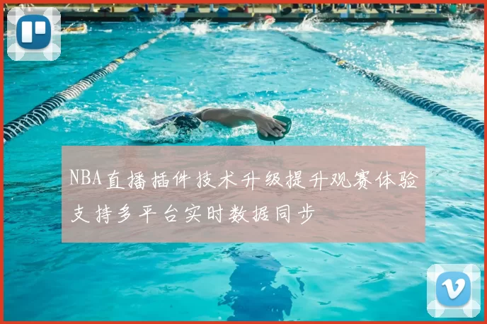NBA直播插件技术升级提升观赛体验支持多平台实时数据同步