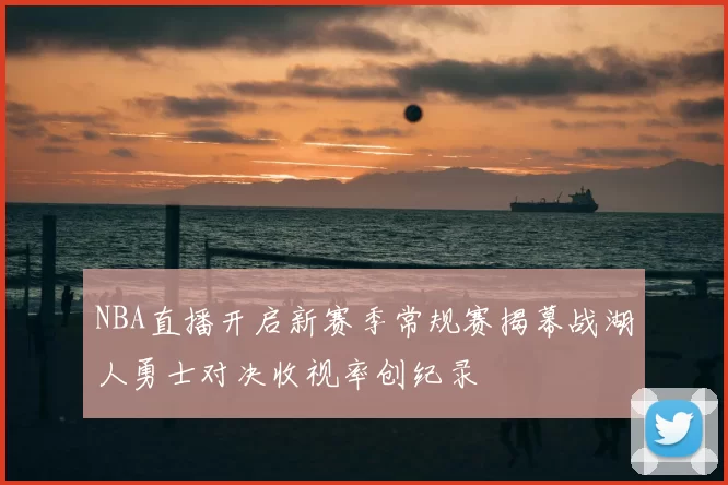 NBA直播开启新赛季常规赛揭幕战湖人勇士对决收视率创纪录