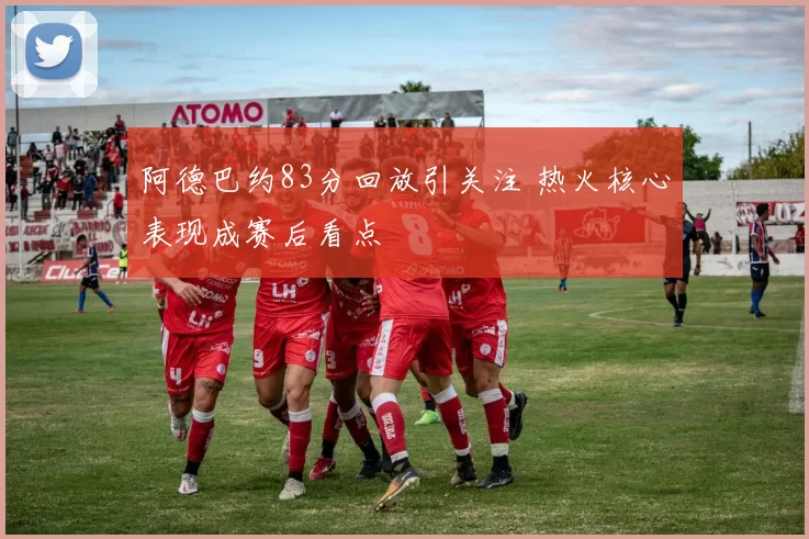 阿德巴约83分回放引关注 热火核心表现成赛后看点