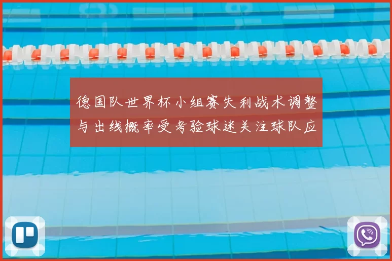德国队世界杯小组赛失利战术调整与出线概率受考验球迷关注球队应对