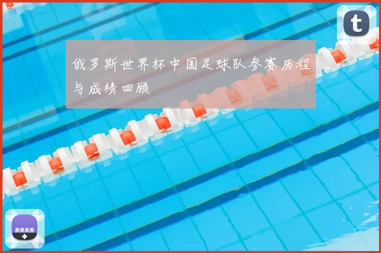 俄罗斯世界杯中国足球队参赛历程与成绩回顾