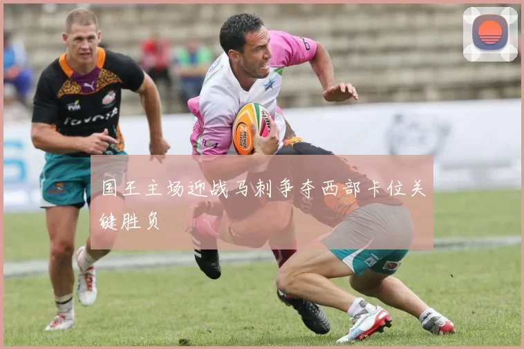 国王主场迎战马刺争夺西部卡位关键胜负