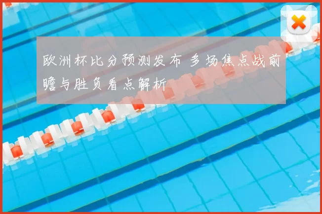 欧洲杯比分预测发布 多场焦点战前瞻与胜负看点解析