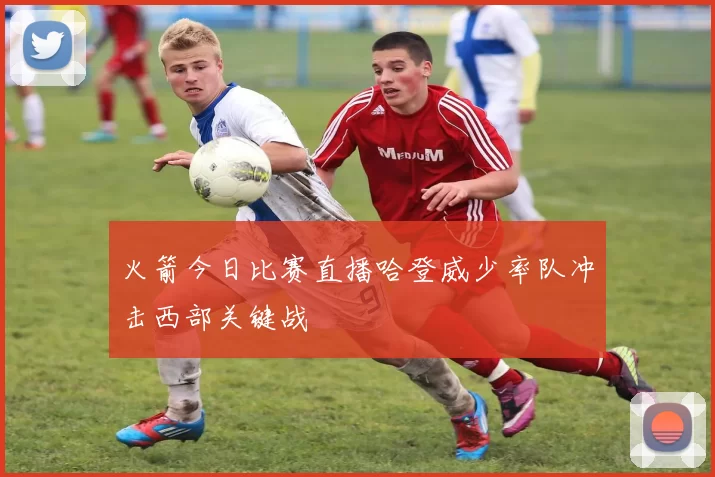 火箭今日比赛直播哈登威少率队冲击西部关键战