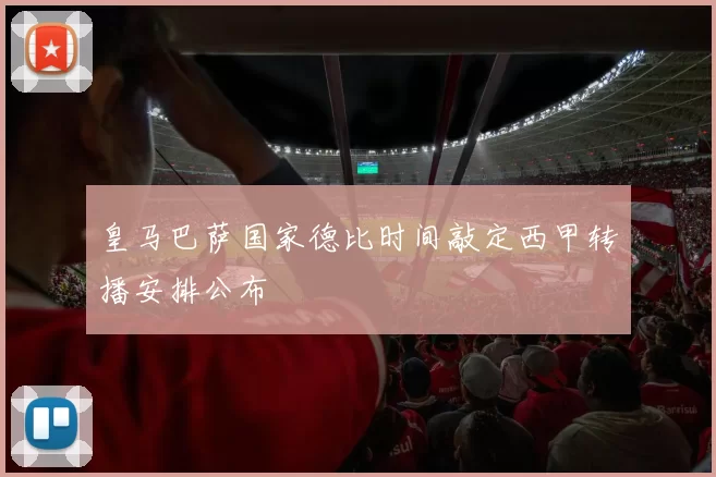 皇马巴萨国家德比时间敲定西甲转播安排公布