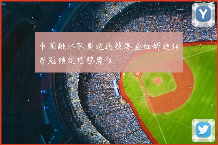 中国跳水队奥运选拔赛全红婵逆转夺冠锁定巴黎席位
