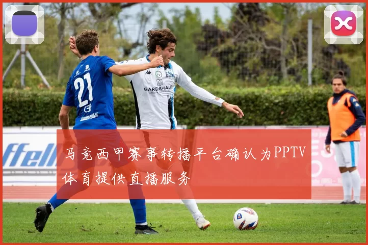 马竞西甲赛事转播平台确认为PPTV体育提供直播服务