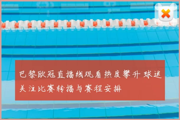 巴黎欧冠直播线观看热度攀升 球迷关注比赛转播与赛程安排