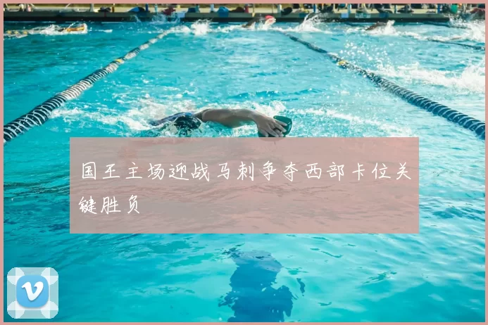 国王主场迎战马刺争夺西部卡位关键胜负