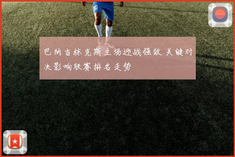 巴纳吉林克斯主场迎战强敌 关键对决影响联赛排名走势