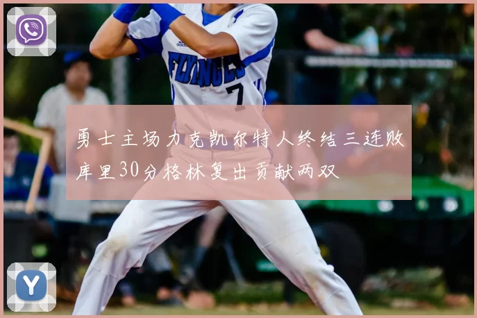 勇士主场力克凯尔特人终结三连败库里30分格林复出贡献两双