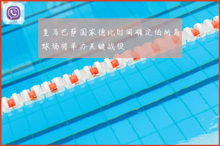 皇马巴萨国家德比时间确定伯纳乌球场将举办关键战役