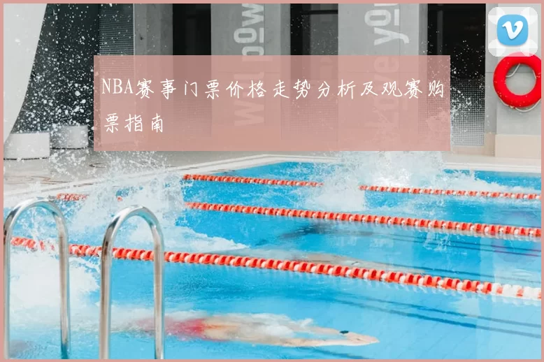 NBA赛事门票价格走势分析及观赛购票指南