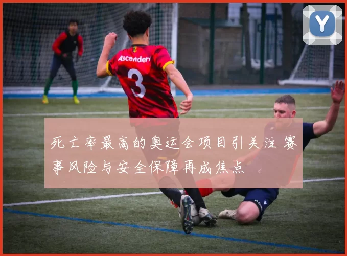 死亡率最高的奥运会项目引关注 赛事风险与安全保障再成焦点