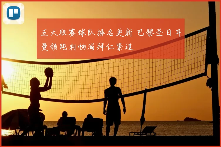 五大联赛球队排名更新 巴黎圣日耳曼领跑利物浦拜仁紧追