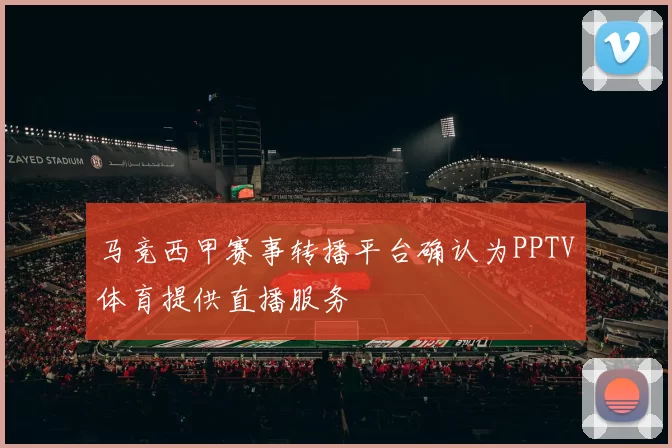 马竞西甲赛事转播平台确认为PPTV体育提供直播服务