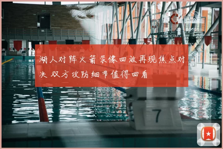 湖人对阵火箭录像回放再现焦点对决 双方攻防细节值得回看