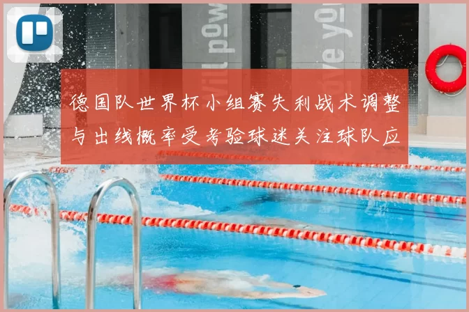 德国队世界杯小组赛失利战术调整与出线概率受考验球迷关注球队应对