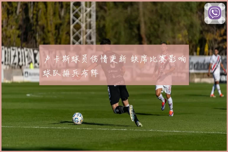 卢卡斯球员伤情更新 缺席比赛影响球队排兵布阵