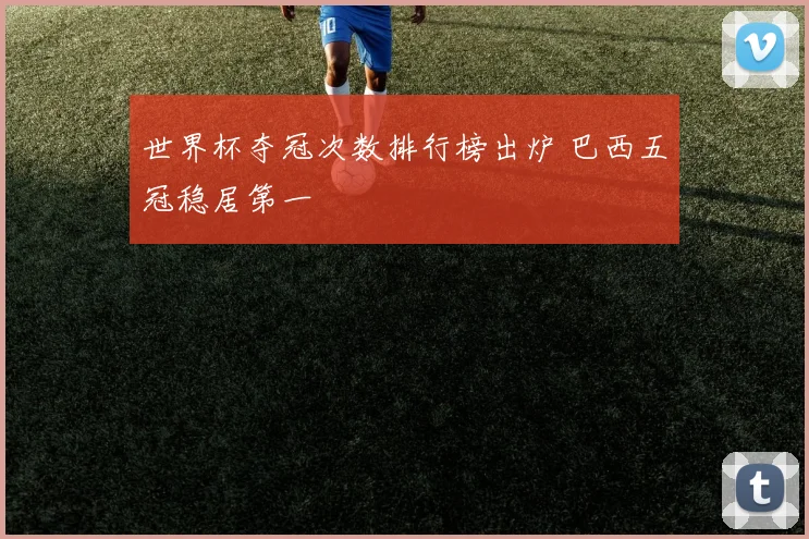 世界杯夺冠次数排行榜出炉 巴西五冠稳居第一