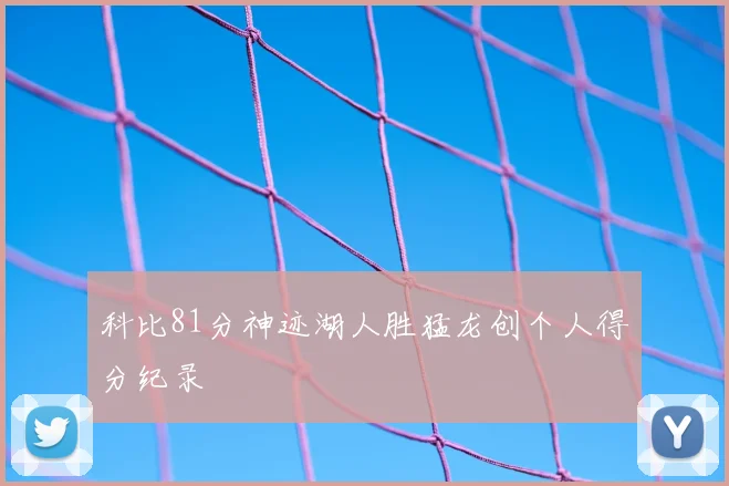 科比81分神迹湖人胜猛龙创个人得分纪录