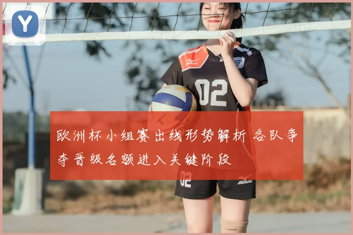 欧洲杯小组赛出线形势解析 各队争夺晋级名额进入关键阶段