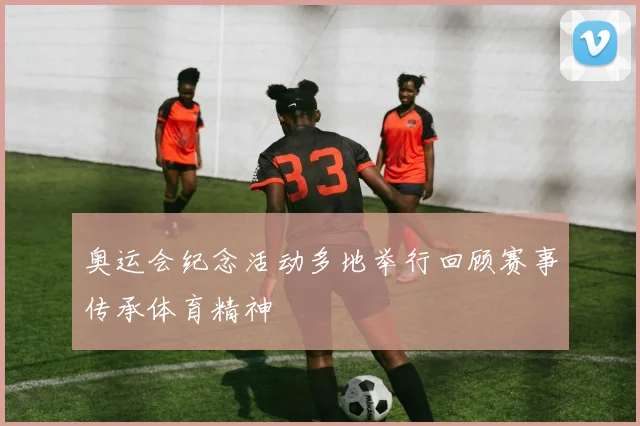 奥运会纪念活动多地举行回顾赛事传承体育精神