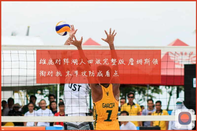 雄鹿对阵湖人回放完整版 詹姆斯领衔对抗 末节攻防成看点