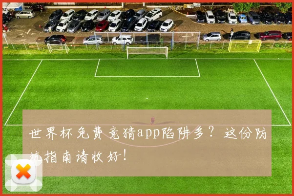 世界杯免费竞猜app陷阱多?这份防坑指南请收好!