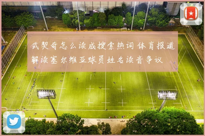 武契奇怎么读成搜索热词 体育报道解读塞尔维亚球员姓名读音争议