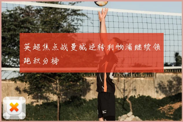 英超焦点战曼城逆转利物浦继续领跑积分榜
