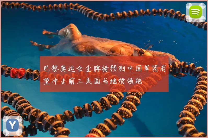 巴黎奥运会金牌榜预测中国军团有望冲击前三美国或继续领跑