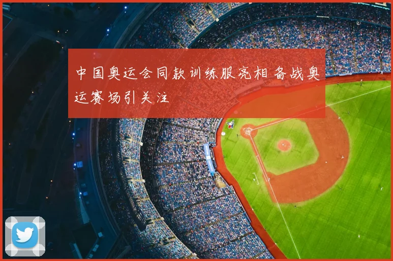 中国奥运会同款训练服亮相 备战奥运赛场引关注